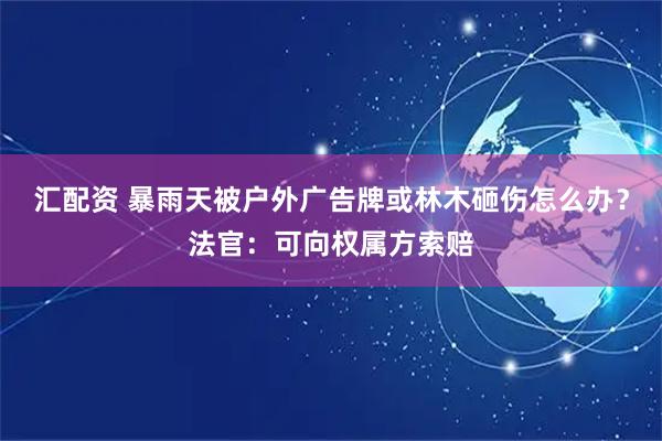 汇配资 暴雨天被户外广告牌或林木砸伤怎么办？法官：可向权属方索赔