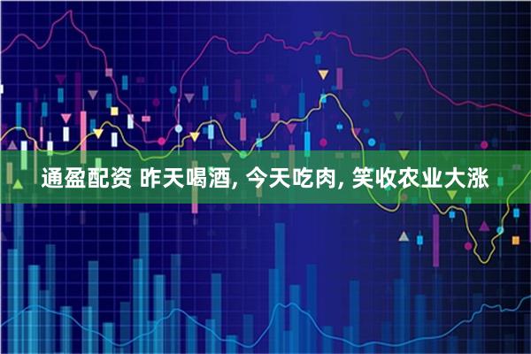 通盈配资 昨天喝酒, 今天吃肉, 笑收农业大涨