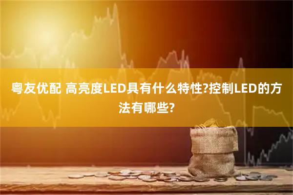 粤友优配 高亮度LED具有什么特性?控制LED的方法有哪些?