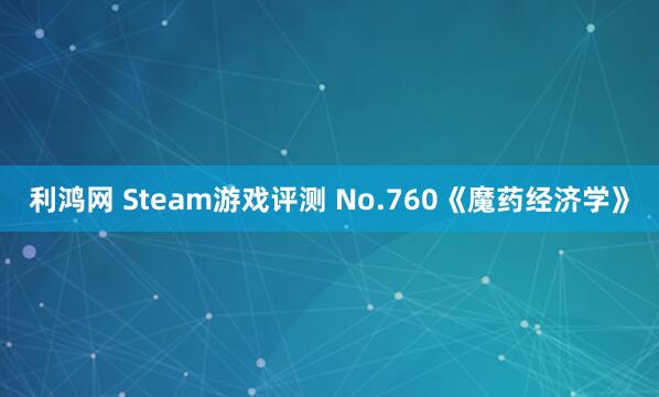利鸿网 Steam游戏评测 No.760《魔药经济学》