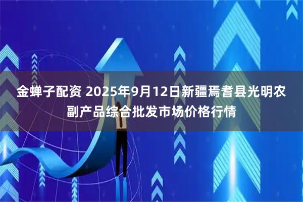 金蝉子配资 2025年9月12日新疆焉耆县光明农副产品综合批发市场价格行情