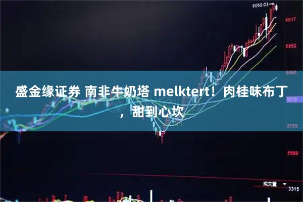 盛金缘证券 南非牛奶塔 melktert!肉桂味布丁,甜到心坎