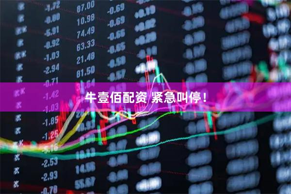 牛壹佰配资 紧急叫停！