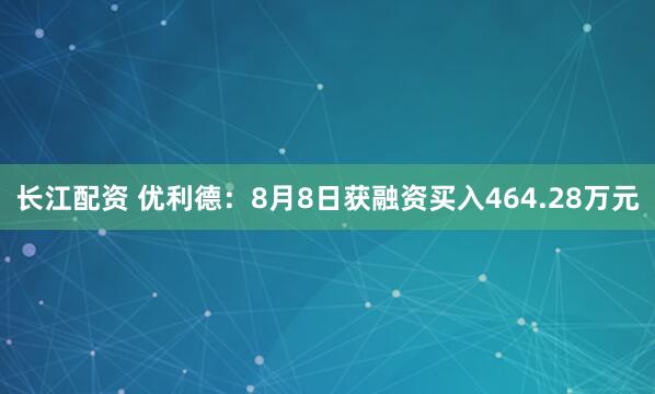 长江配资 优利德：8月8日获融资买入464.28万元
