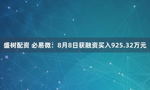 盛树配资 必易微：8月8日获融资买入925.32万元