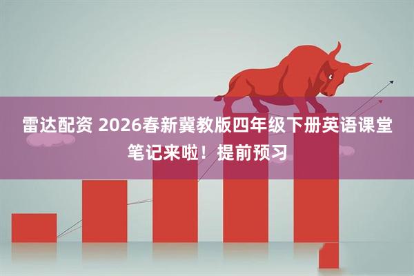 雷达配资 2026春新冀教版四年级下册英语课堂笔记来啦！提前预习